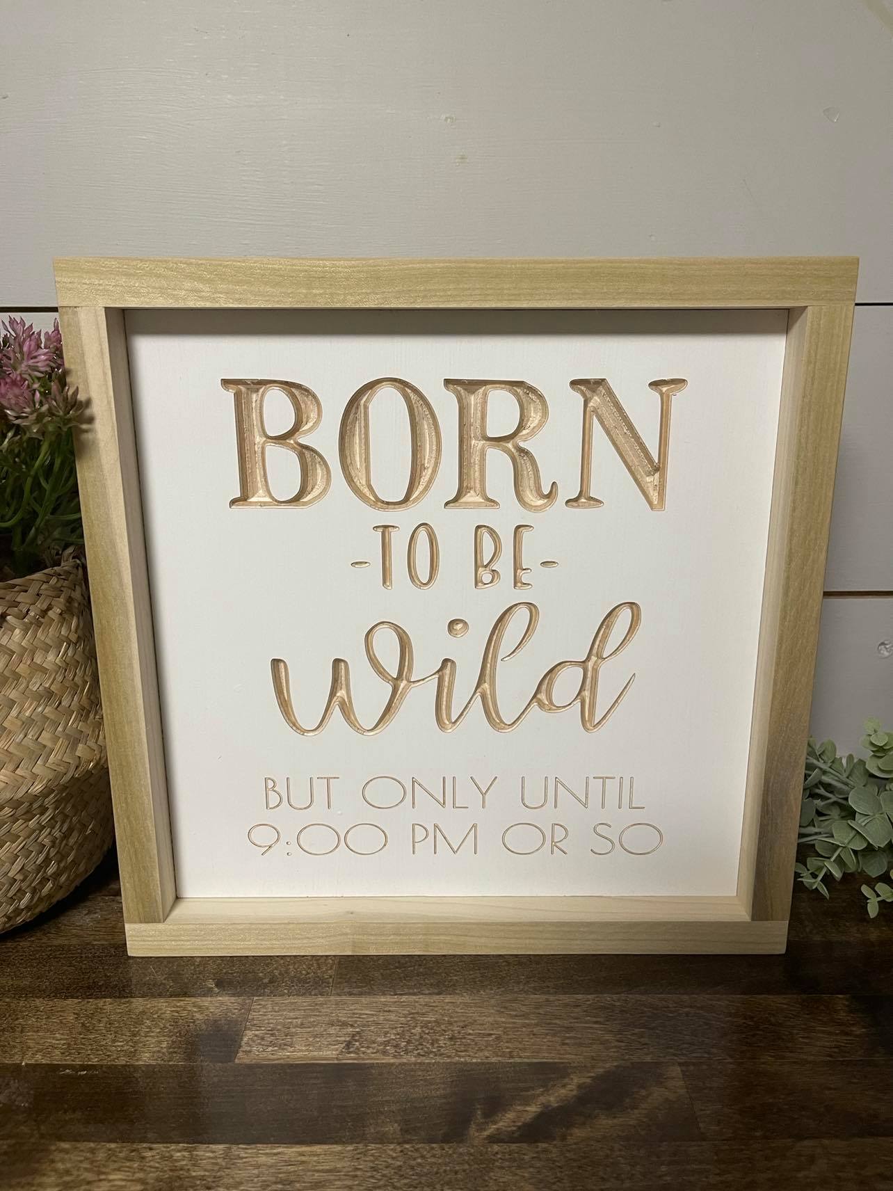 Born To Be Wild But Only Until 9:00 PM Or So 11X11 Wood Sign